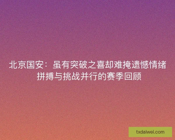 北京国安：虽有突破之喜却难掩遗憾情绪 拼搏与挑战并行的赛季回顾