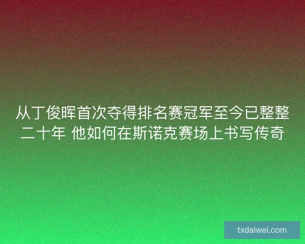 从丁俊晖首次夺得排名赛冠军至今已整整二十年 他如何在斯诺克赛场上书写传奇